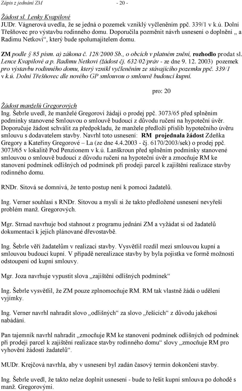 Lence Kvapilové a p. Radimu Netkovi (ţádost čj. 632/02/práv - ze dne 9. 12. 2003) pozemek pro výstavbu rodinného domu, který vznikl vyčleněním ze stávajícího pozemku ppč. 339/1 v k.ú.