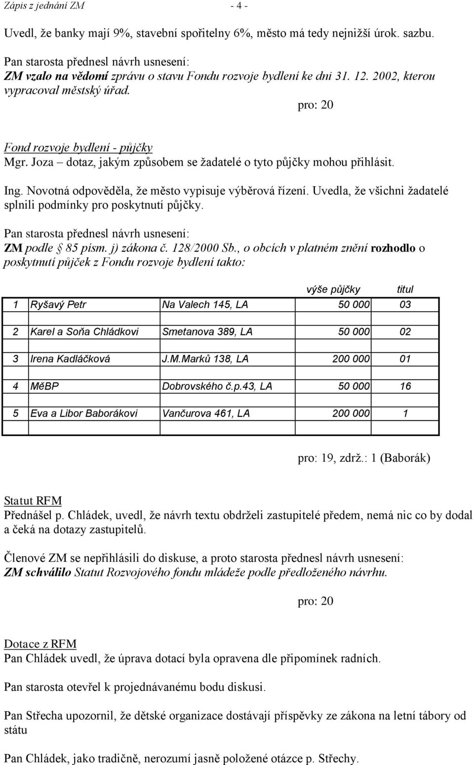 Joza dotaz, jakým způsobem se ţadatelé o tyto půjčky mohou přihlásit. Ing. Novotná odpověděla, ţe město vypisuje výběrová řízení. Uvedla, ţe všichni ţadatelé splnili podmínky pro poskytnutí půjčky.