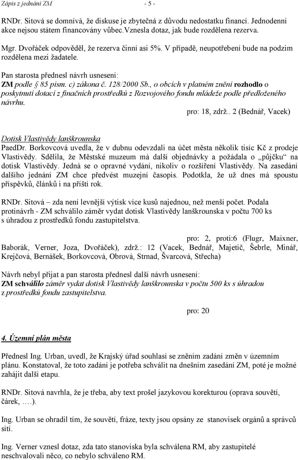 , o obcích v platném znění rozhodlo o poskytnutí dotací z finačních prostředků z Rozvojového fondu mládeţe podle předloţeného návrhu. pro: 18, zdrţ.