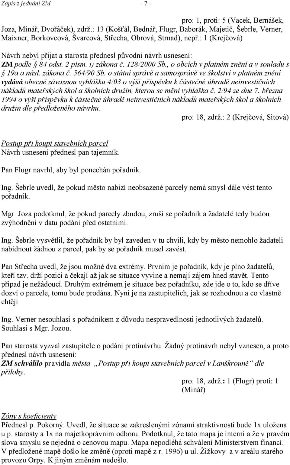 : 1 (Krejčová) Návrh nebyl přijat a starosta přednesl původní návrh usnesení: ZM podle 84 odst. 2 písm. i) zákona č. 128/2000 Sb., o obcích v platném znění a v souladu s 19a a násl. zákona č. 564/90 Sb.