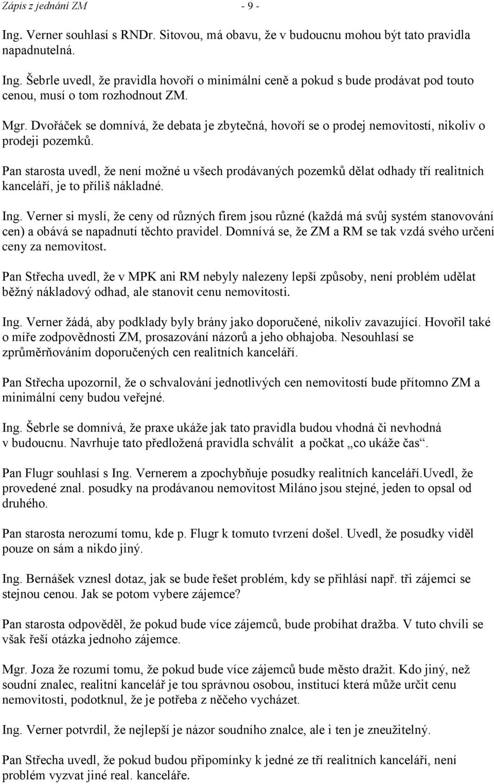 Pan starosta uvedl, ţe není moţné u všech prodávaných pozemků dělat odhady tří realitních kanceláří, je to příliš nákladné. Ing.