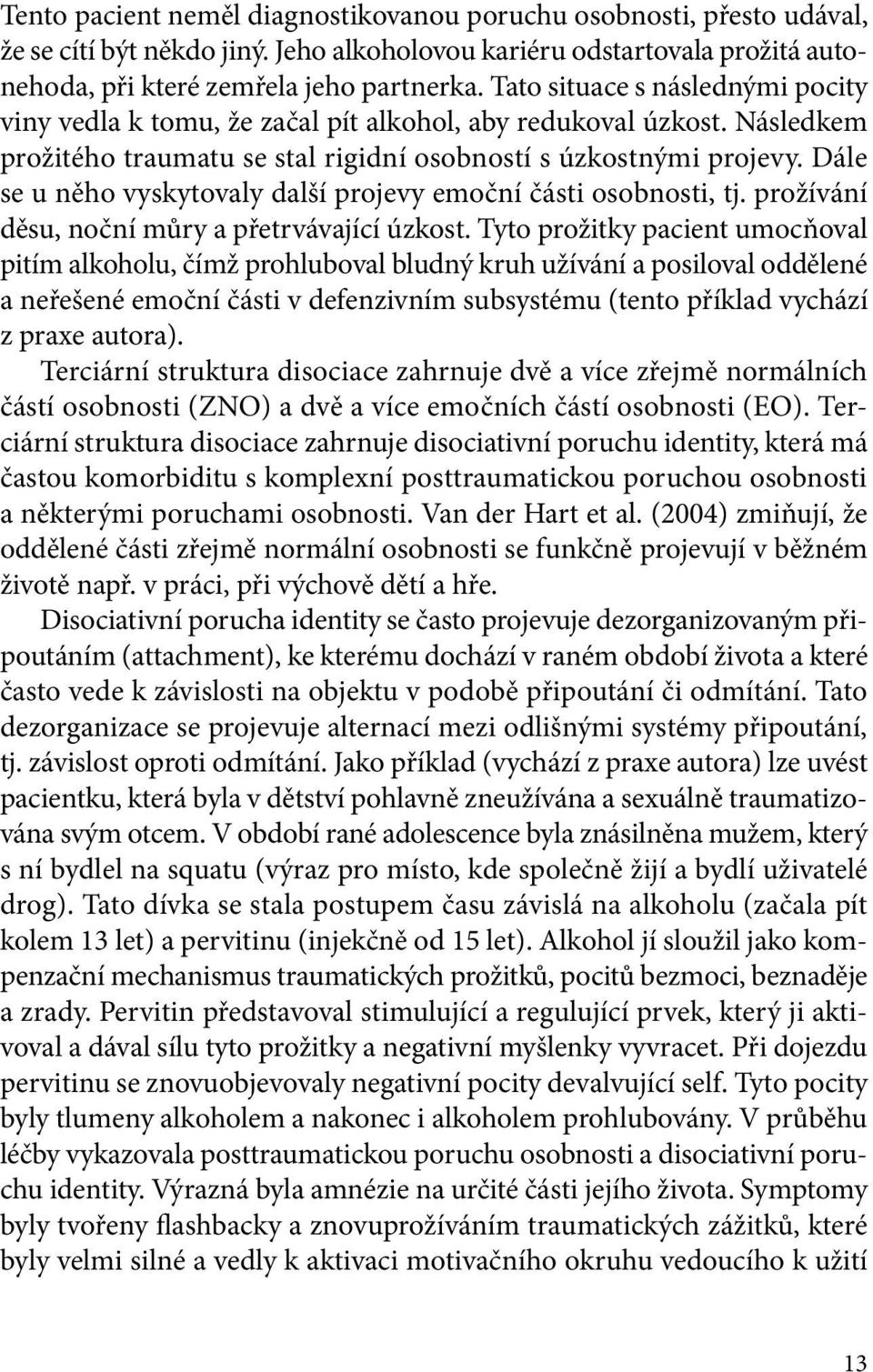 Dále se u něho vyskytovaly další projevy emoční části osobnosti, tj. prožívání děsu, noční můry a přetrvávající úzkost.