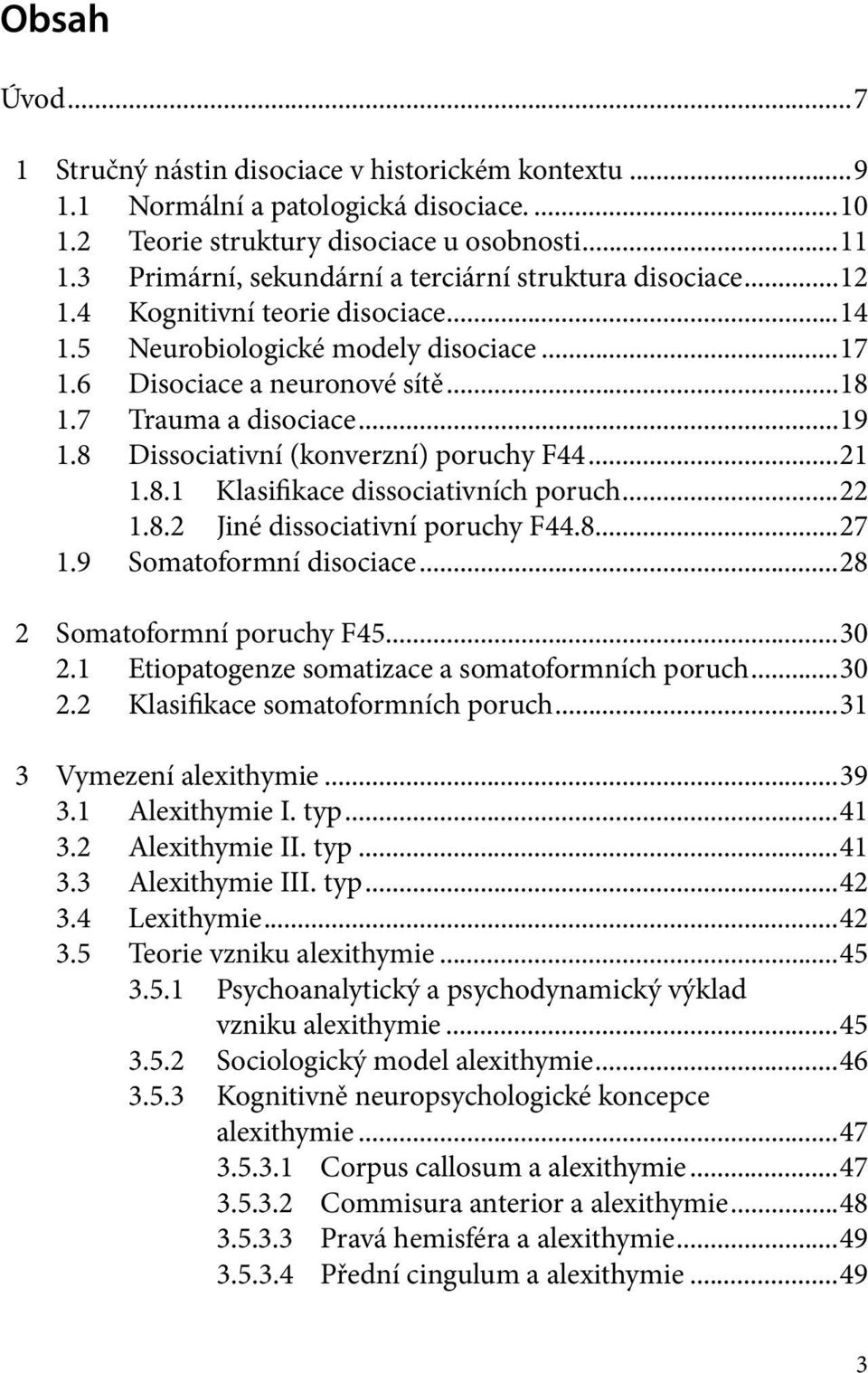 ..19 1.8 Dissociativní (konverzní) poruchy F44...21 1.8.1 Klasifikace dissociativních poruch...22 1.8.2 Jiné dissociativní poruchy F44.8....27 1.9 Somatoformní disociace...28 2 Somatoformní poruchy F45.