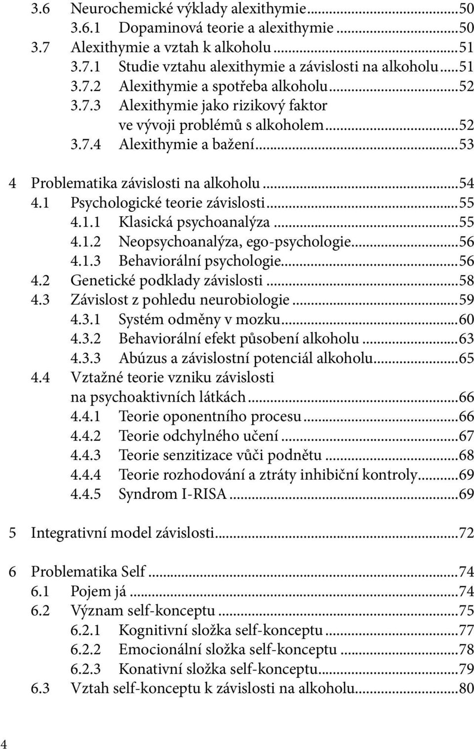 ..55 4.1.2 Neopsychoanalýza, ego-psychologie...56 4.1.3 Behaviorální psychologie...56 4.2 Genetické podklady závislosti...58 4.3 Závislost z pohledu neurobiologie...59 4.3.1 Systém odměny v mozku.