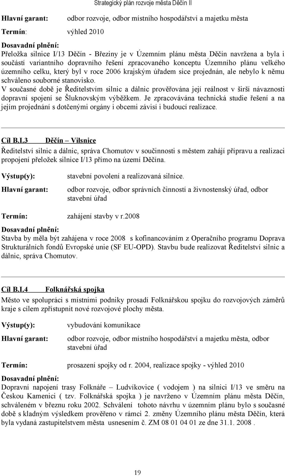 V současné době je Ředitelstvím silnic a dálnic prověřována její reálnost v širší návaznosti dopravní spojení se Šluknovským výběžkem.