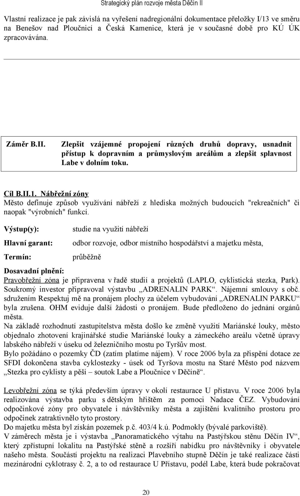 studie na využití nábřeží odbor rozvoje, odbor místního hospodářství a majetku města, průběžně Pravobřežní zóna je připravena v řadě studií a projektů (LAPLO, cyklistická stezka, Park).