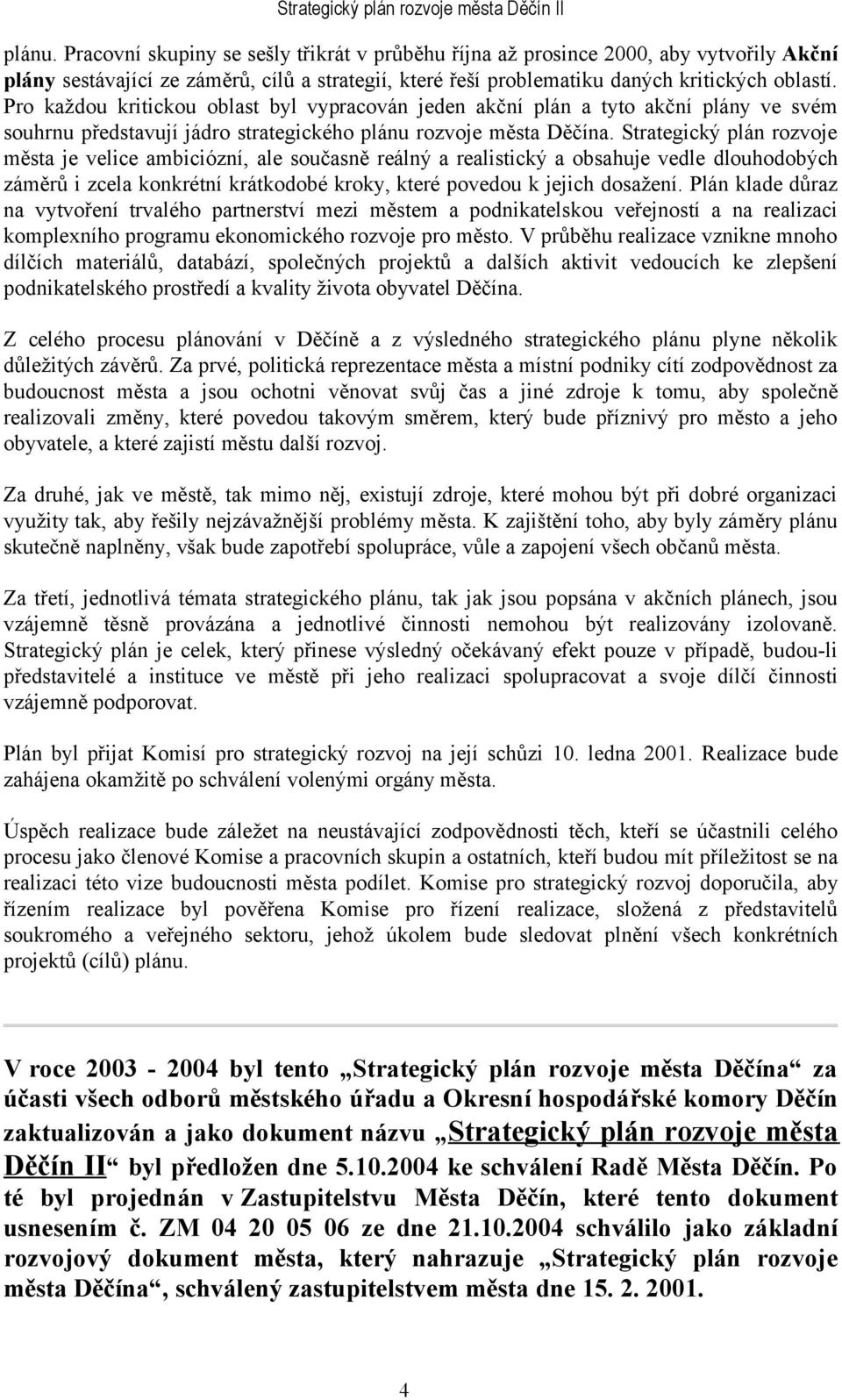 Strategický plán rozvoje města je velice ambiciózní, ale současně reálný a realistický a obsahuje vedle dlouhodobých záměrů i zcela konkrétní krátkodobé kroky, které povedou k jejich dosažení.