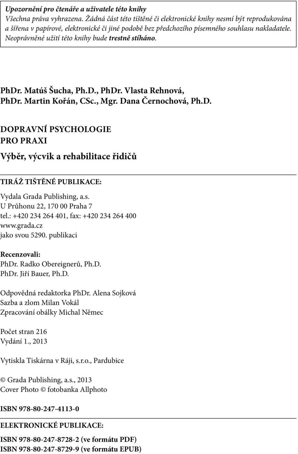 Neoprávněné užití této knihy bude trestně stíháno. PhDr. Matúš Šucha, Ph.D., PhDr. Vlasta Rehnová, PhDr. Martin Kořán, CSc., Mgr. Dana Černochová, Ph.D. Dopravní psychologie pro praxi Výběr, výcvik a rehabilitace řidičů TIRÁŽ TIŠTĚNÉ PUBLIKACE: Vydala Grada Publishing, a.