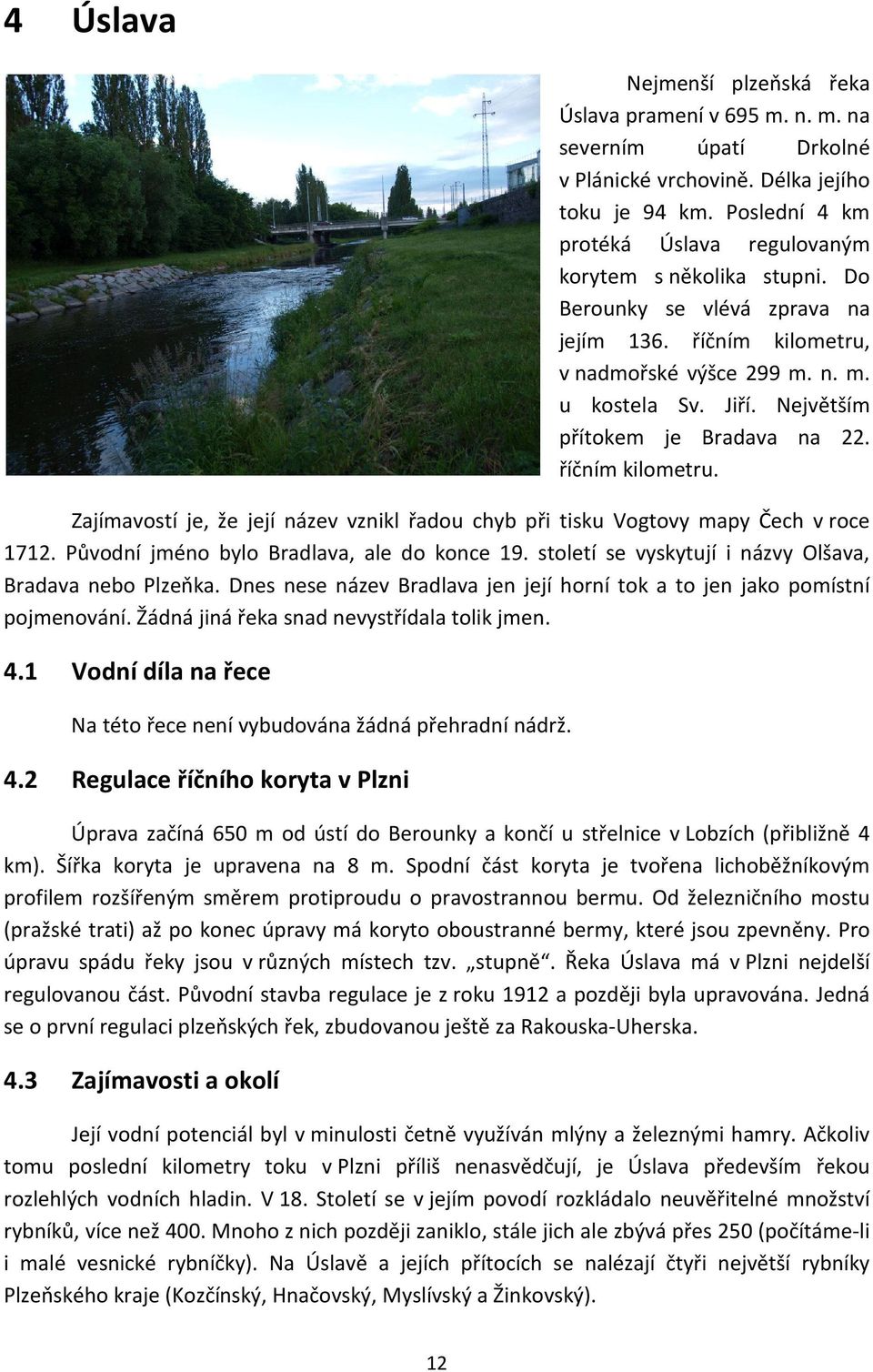 Největším přítokem je Bradava na 22. říčním kilometru. Zajímavostí je, že její název vznikl řadou chyb při tisku Vogtovy mapy Čech v roce 1712. Původní jméno bylo Bradlava, ale do konce 19.