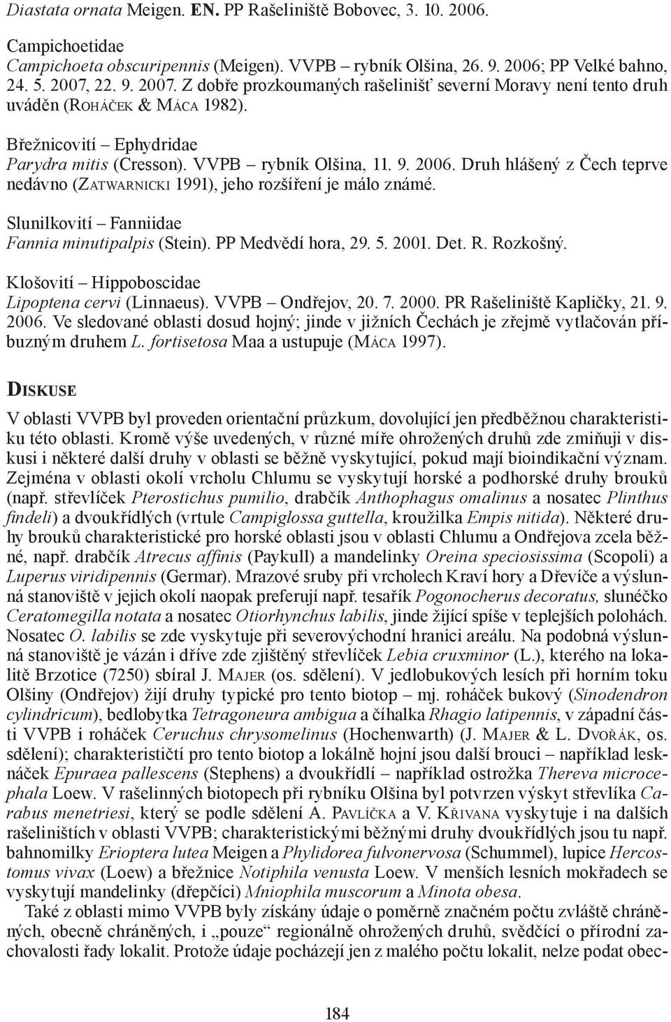 Druh hlášený z Čech teprve nedávno (ZATWARNICKI 1991), jeho rozšíření je málo známé. Slunilkovití Fanniidae Fannia minutipalpis (Stein). PP Medvědí hora, 29. 5. 2001. Det. R. Rozkošný.