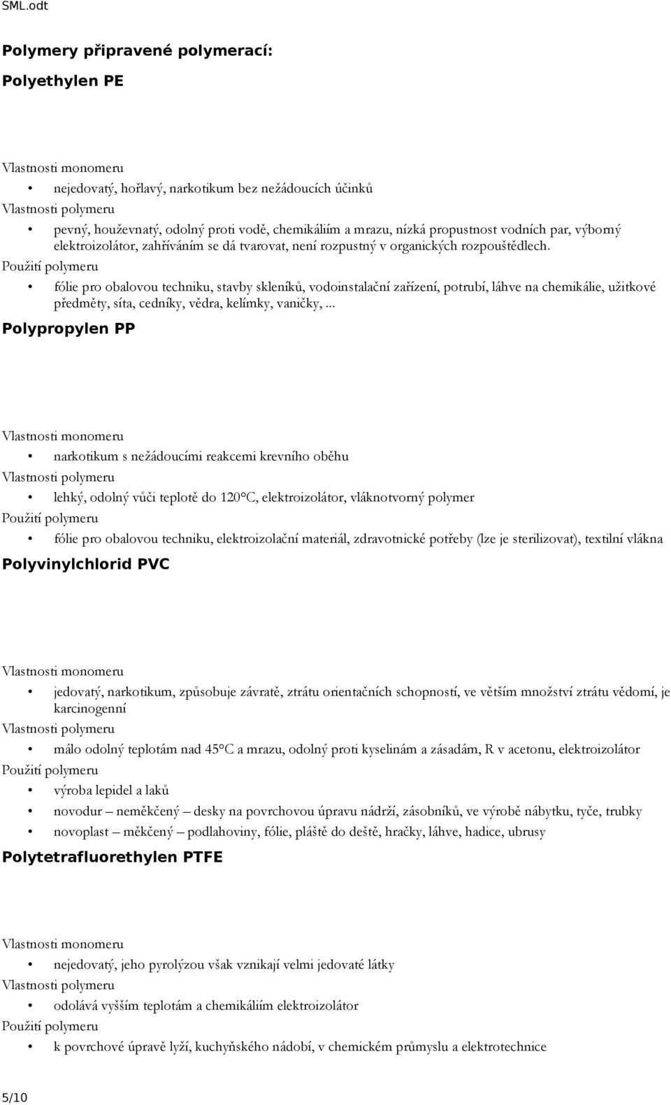 fólie pro obalovou techniku, stavby skleníků, vodoinstalační zařízení, potrubí, láhve na chemikálie, užitkové předměty, síta, cedníky, vědra, kelímky, vaničky,.