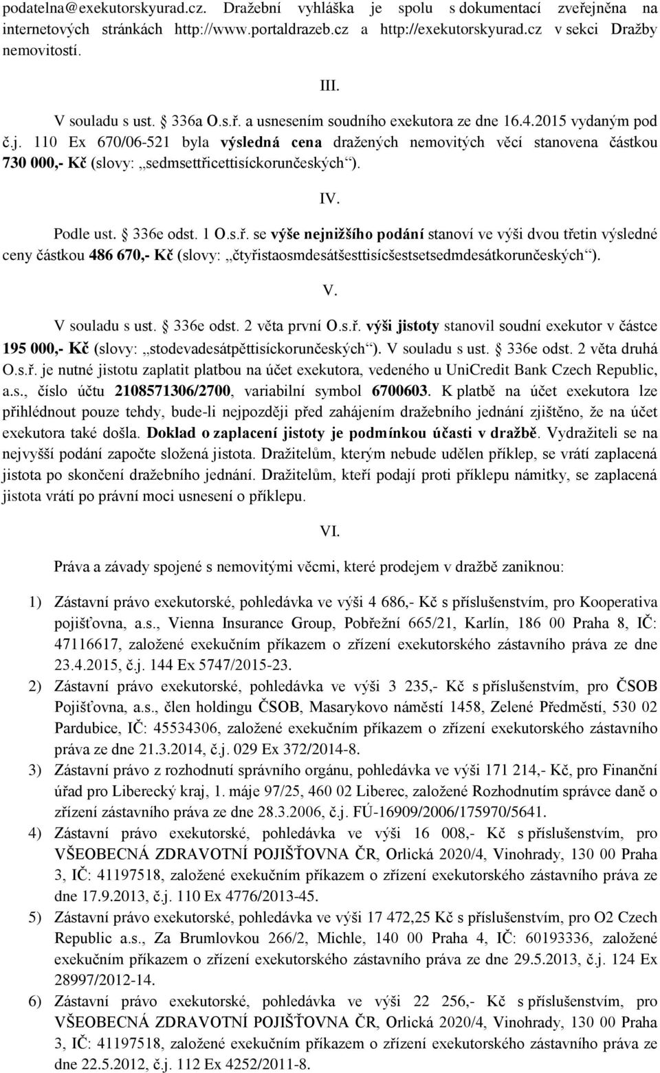 110 Ex 670/06-521 byla výsledná cena dražených nemovitých věcí stanovena částkou 730 000,- Kč (slovy: sedmsettři