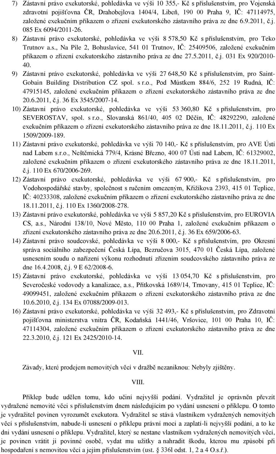 5.2011, č.j. 031 Ex 920/2010-40. 9) Zástavní právo exekutorské, pohledávka ve výši 27 648,50 Kč s příslušenstvím, pro Saint- Gobain Building Distribution CZ spol. s r.o., Pod Můstkem 884/6, 252 19 Rudná, IČ: 47915145, založené exekučním příkazem o zřízení exekutorského zástavního práva ze dne 20.