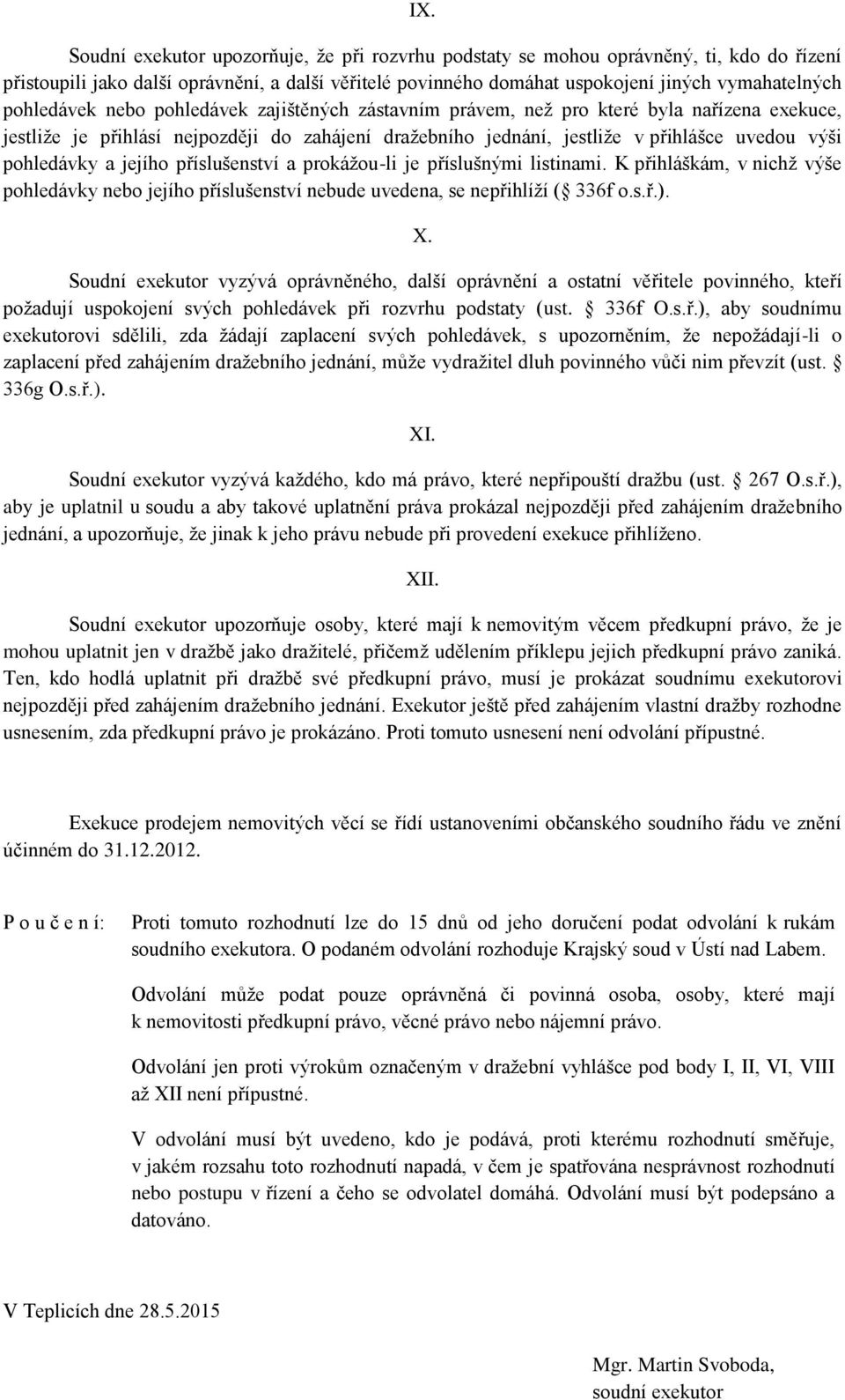 pohledávky a jejího příslušenství a prokážou-li je příslušnými listinami. K přihláškám, v nichž výše pohledávky nebo jejího příslušenství nebude uvedena, se nepřihlíží ( 336f o.s.ř.). X.