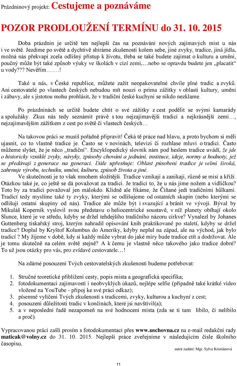 může být také způsob výuky ve školách v cizí zemi, nebo se opravdu budete jen placatit u vody??? Nevěřím.! Také u nás, v České republice, můžete zažít neopakovatelné chvíle plné tradic a zvyků.