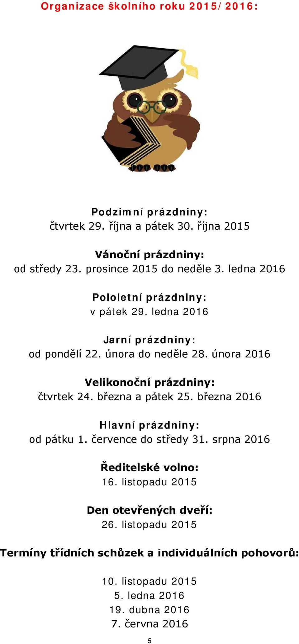 února 2016 Velikonoční prázdniny: čtvrtek 24. března a pátek 25. března 2016 Hlavní prázdniny: od pátku 1. července do středy 31.