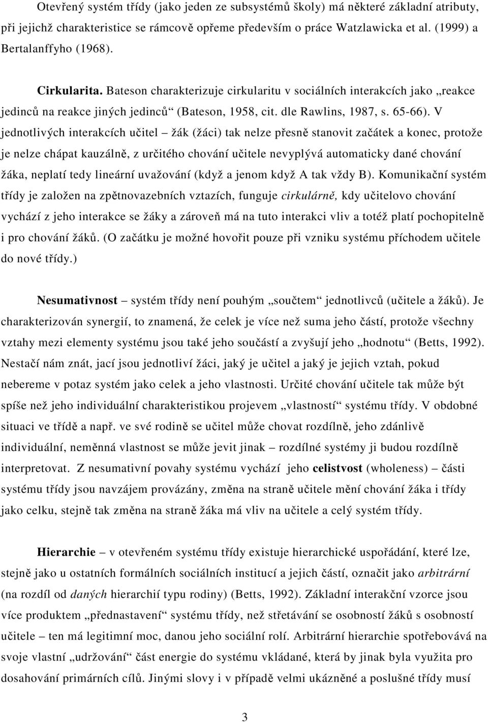 V jednotlivých interakcích učitel žák (žáci) tak nelze přesně stanovit začátek a konec, protože je nelze chápat kauzálně, z určitého chování učitele nevyplývá automaticky dané chování žáka, neplatí