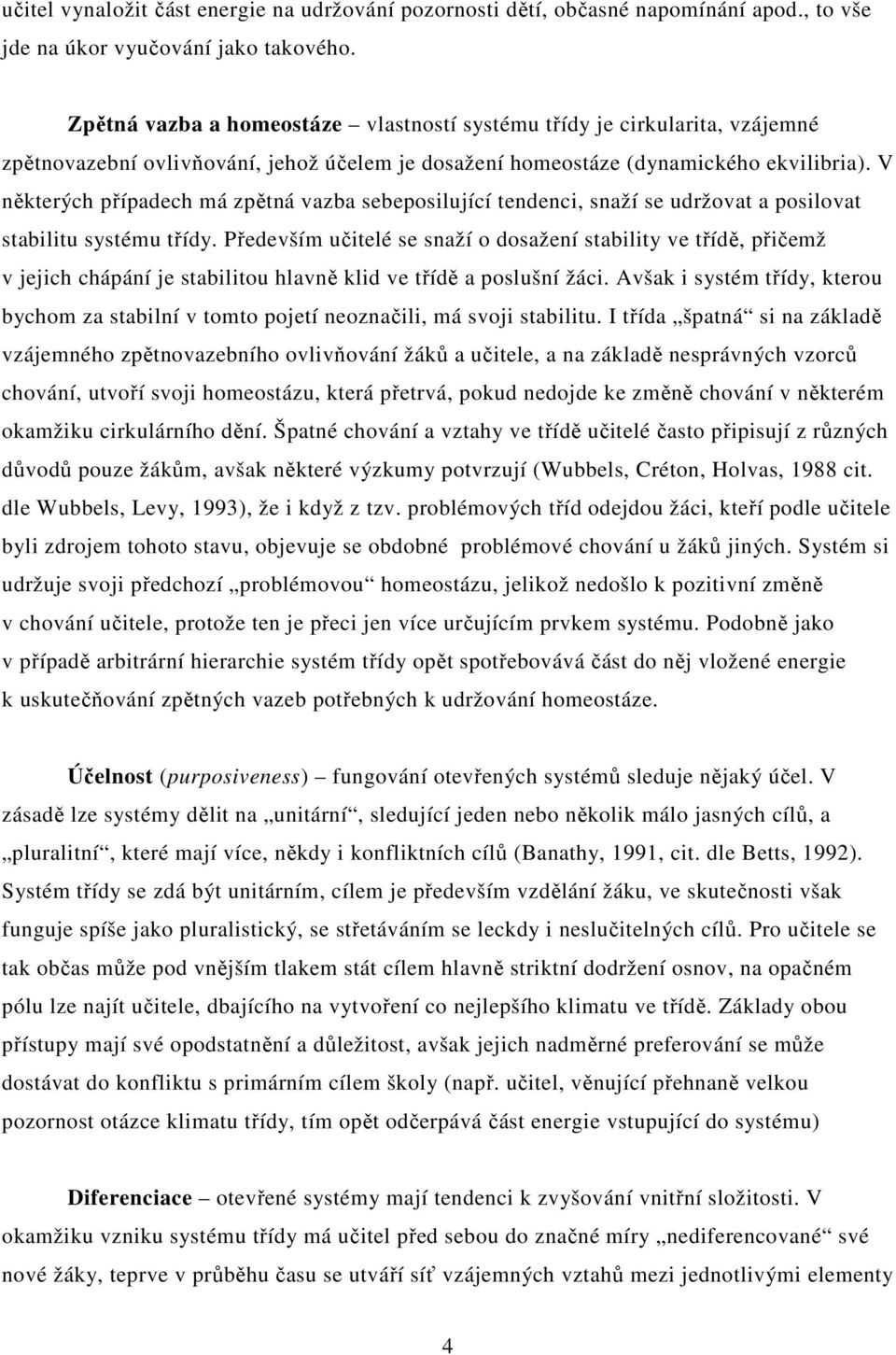 V některých případech má zpětná vazba sebeposilující tendenci, snaží se udržovat a posilovat stabilitu systému třídy.