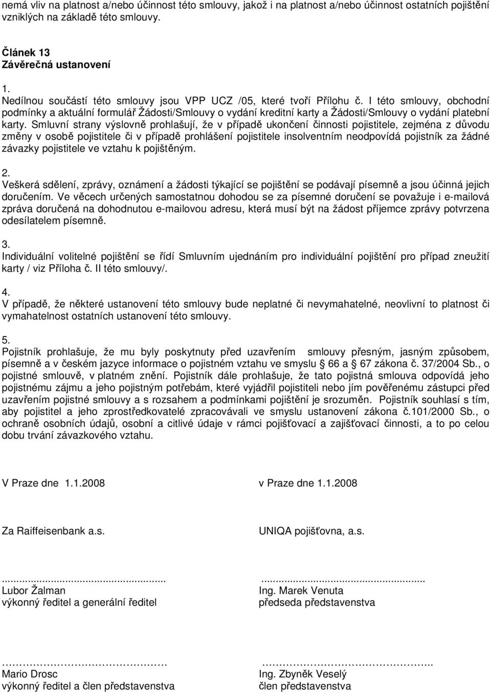 I této smlouvy, obchodní podmínky a aktuální formulář Žádosti/Smlouvy o vydání kreditní karty a Žádosti/Smlouvy o vydání platební karty.