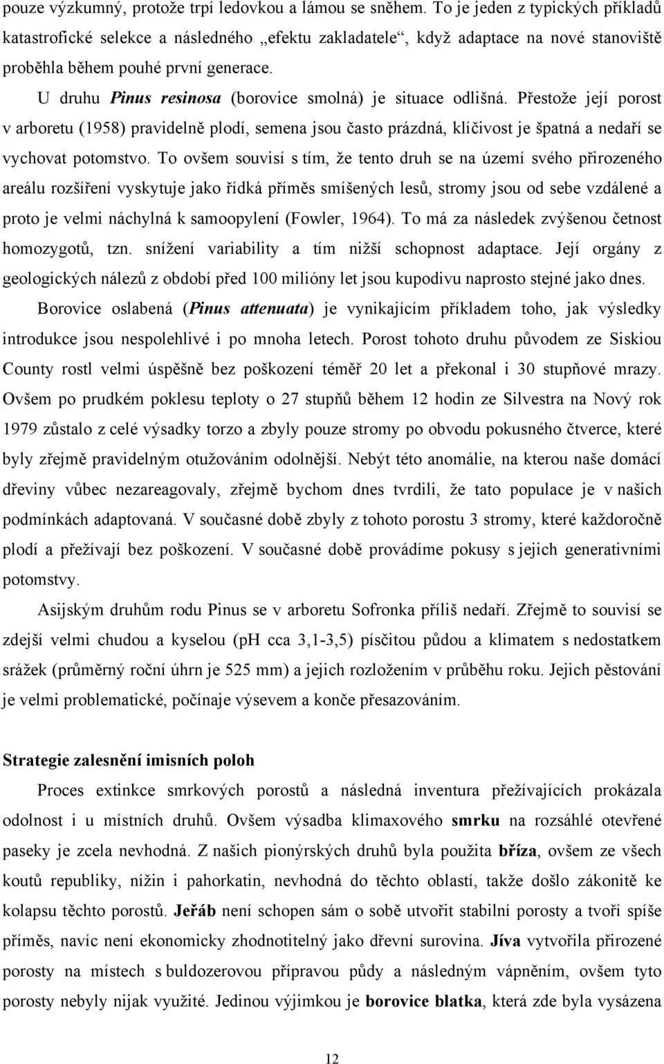 U druhu Pinus resinosa (borovice smolná) je situace odlišná. Přestože její porost v arboretu (1958) pravidelně plodí, semena jsou často prázdná, klíčivost je špatná a nedaří se vychovat potomstvo.