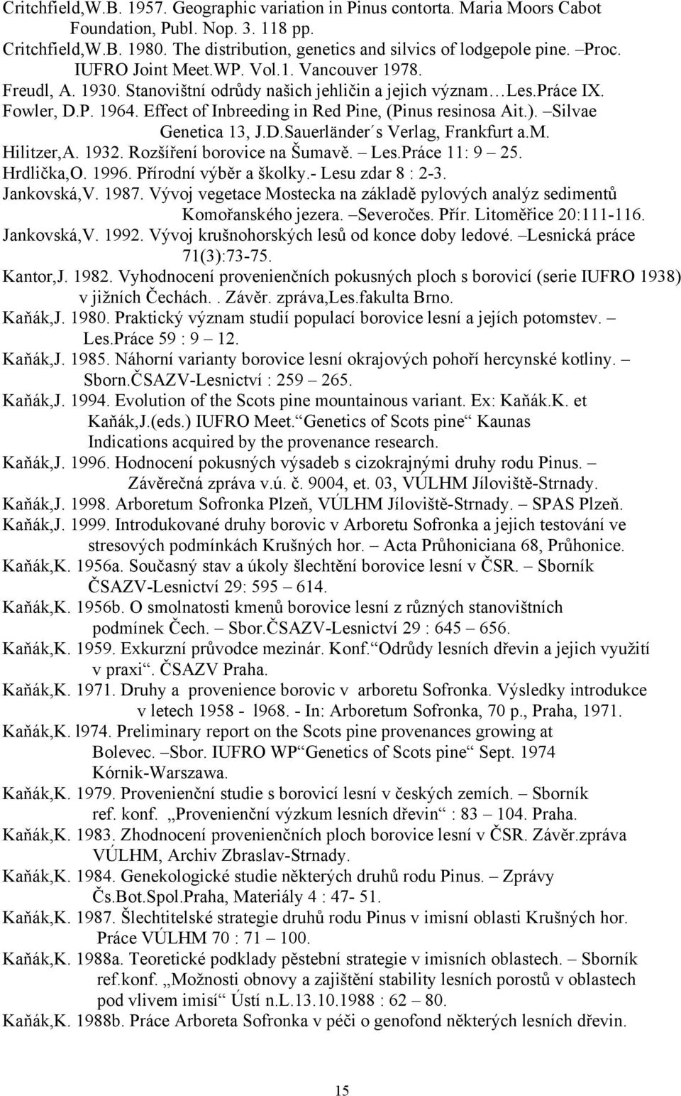 Effect of Inbreeding in Red Pine, (Pinus resinosa Ait.). Silvae Genetica 13, J.D.Sauerländer s Verlag, Frankfurt a.m. Hilitzer,A. 1932. Rozšíření borovice na Šumavě. Les.Práce 11: 9 25. Hrdlička,O.