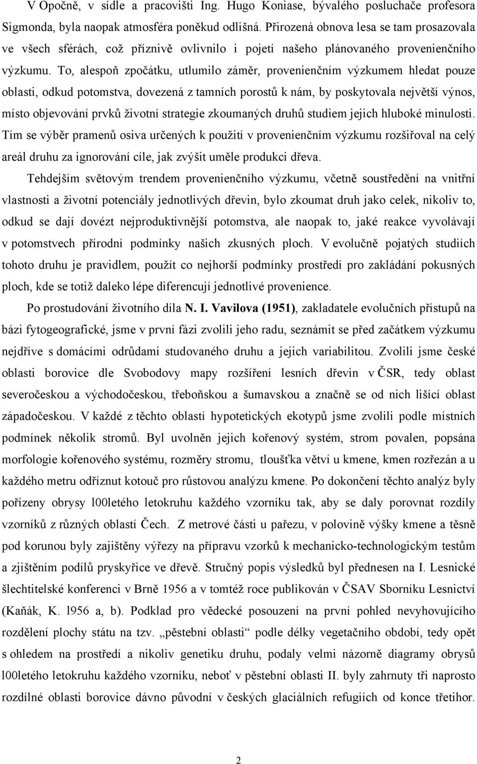 To, alespoň zpočátku, utlumilo záměr, provenienčním výzkumem hledat pouze oblasti, odkud potomstva, dovezená z tamních porostů k nám, by poskytovala největší výnos, místo objevování prvků životní