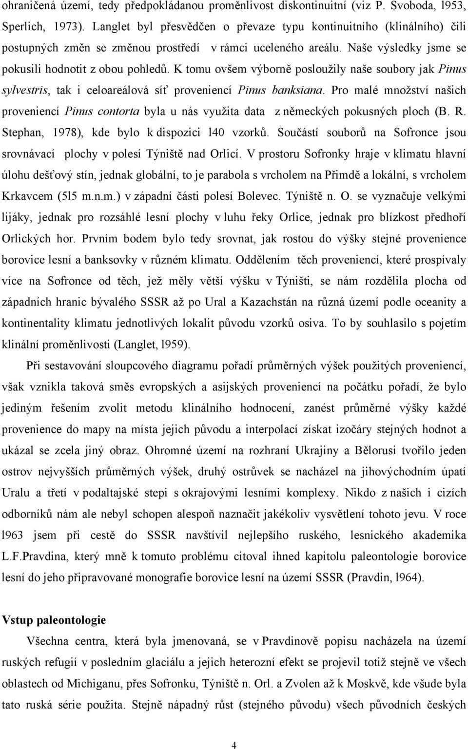 K tomu ovšem výborně posloužily naše soubory jak Pinus sylvestris, tak i celoareálová síť proveniencí Pinus banksiana.