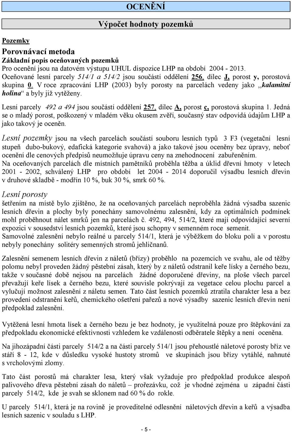 V roce zpracování LHP (2003) byly porosty na parcelách vedeny jako,,kalamitní holina a byly již vytěženy. Lesní parcely 492 a 494 jsou součástí oddělení 257, dílec A, porost c, porostová skupina 1.