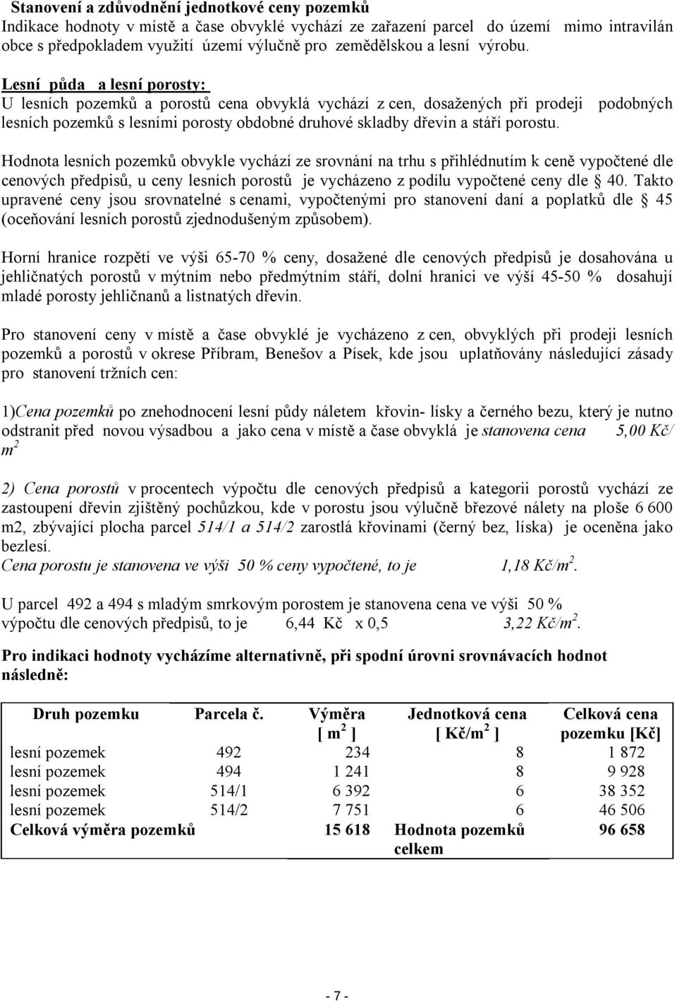 Lesní půda a lesní porosty: U lesních pozemků a porostů cena obvyklá vychází z cen, dosažených při prodeji podobných lesních pozemků s lesními porosty obdobné druhové skladby dřevin a stáří porostu.