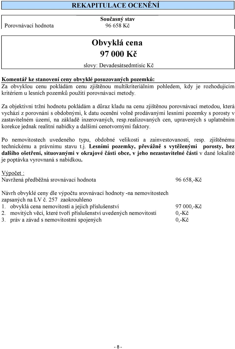 Za objektivní tržní hodnotu pokládám a důraz kladu na cenu zjištěnou porovnávací metodou, která vychází z porovnání s obdobnými, k datu ocenění volně prodávanými lesními pozemky s porosty v