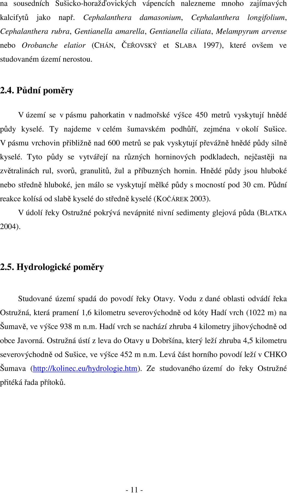 ovšem ve studovaném území nerostou..4. Půdní poměry V území se v pásmu pahorkatin v nadmořské výšce 4 metrů vyskytují hnědé půdy kyselé. Ty najdeme v celém šumavském podhůří, zejména v okolí Sušice.