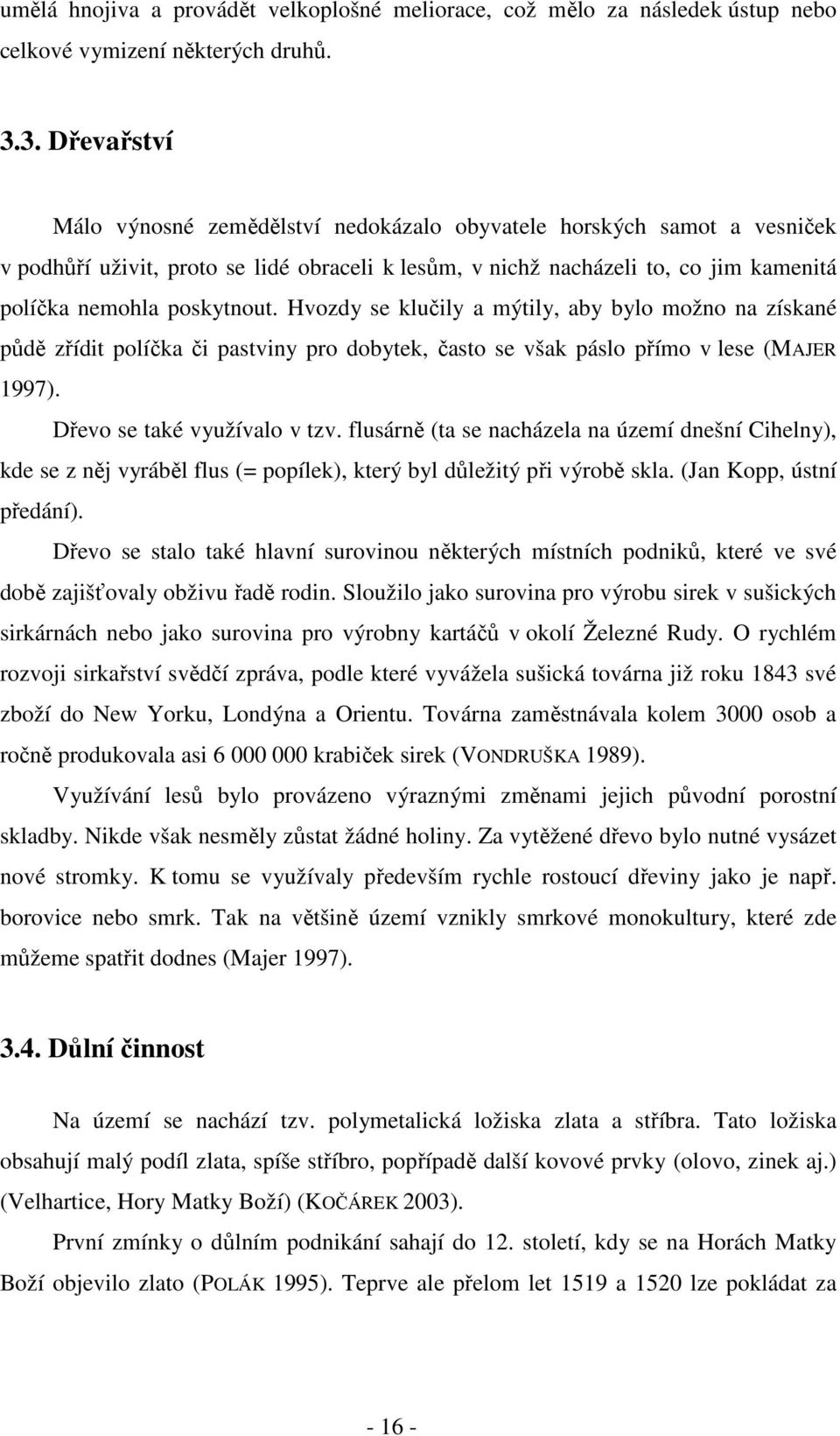 poskytnout. Hvozdy se klučily a mýtily, aby bylo možno na získané půdě zřídit políčka či pastviny pro dobytek, často se však páslo přímo v lese (MAJER 997). Dřevo se také využívalo v tzv.