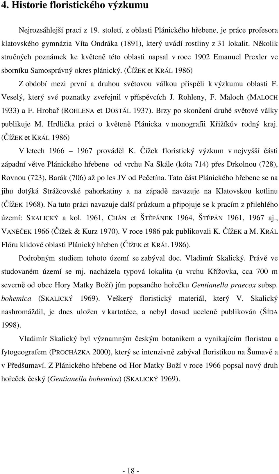 (ČÍŽEK et KRÁL 96) Z období mezi první a druhou světovou válkou přispěli k výzkumu oblasti F. Veselý, který své poznatky zveřejnil v příspěvcích J. Rohleny, F. Maloch (MALOCH 933) a F.