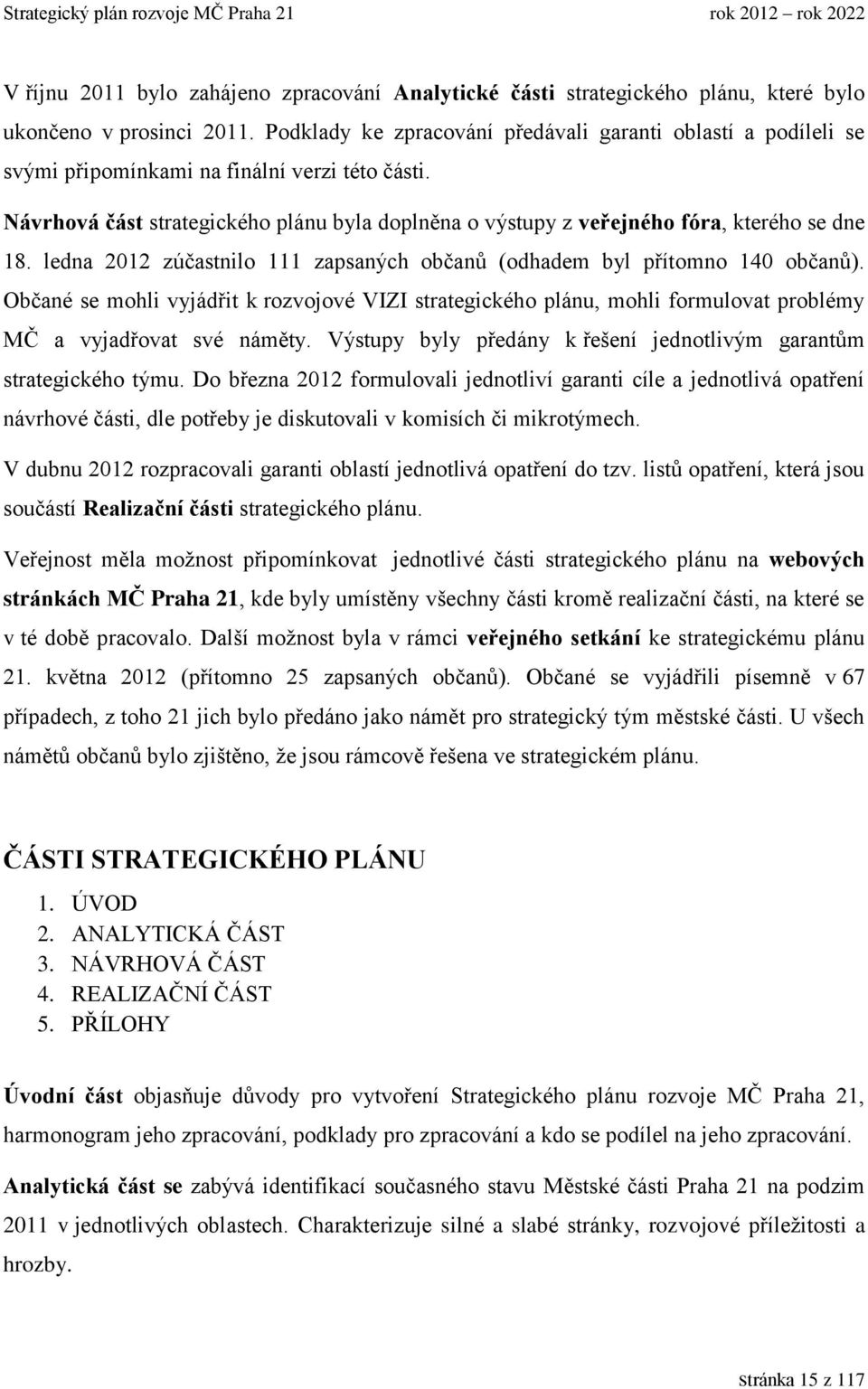 Návrhová část strategického plánu byla doplněna o výstupy z veřejného fóra, kterého se dne 18. ledna 2012 zúčastnilo 111 zapsaných občanů (odhadem byl přítomno 140 občanů).