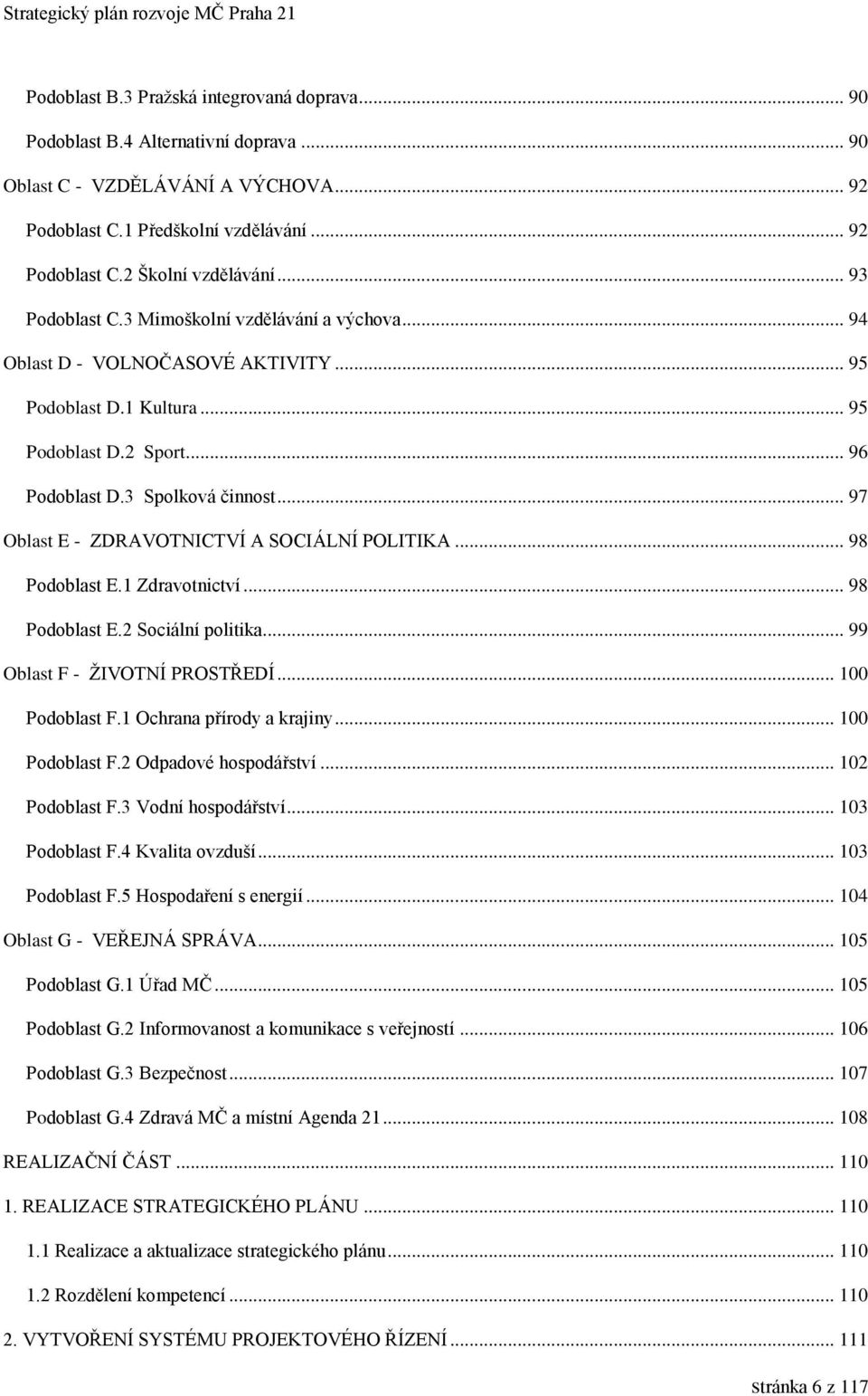 3 Spolková činnost... 97 Oblast E - ZDRAVOTNICTVÍ A SOCIÁLNÍ POLITIKA... 98 Podoblast E.1 Zdravotnictví... 98 Podoblast E.2 Sociální politika... 99 Oblast F - ŽIVOTNÍ PROSTŘEDÍ... 100 Podoblast F.