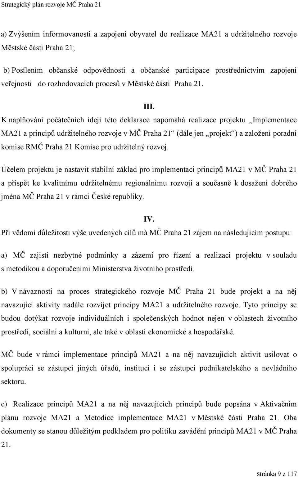 K naplňování počátečních idejí této deklarace napomáhá realizace projektu Implementace MA21 a principů udržitelného rozvoje v MČ Praha 21 (dále jen projekt ) a založení poradní komise RMČ Praha 21