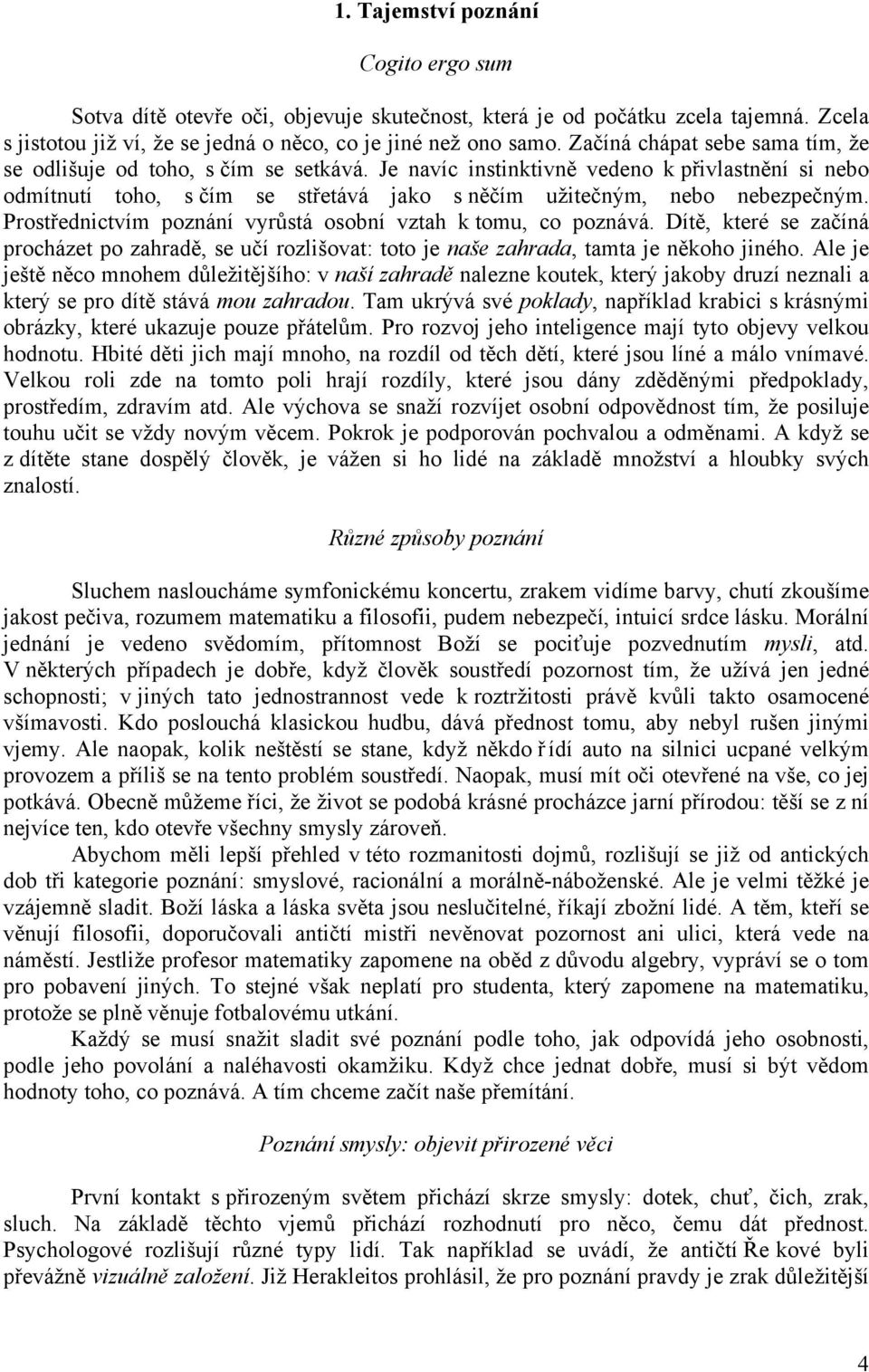 Prostřednictvím poznání vyrůstá osobní vztah k tomu, co poznává. Dítě, které se začíná procházet po zahradě, se učí rozlišovat: toto je naše zahrada, tamta je někoho jiného.