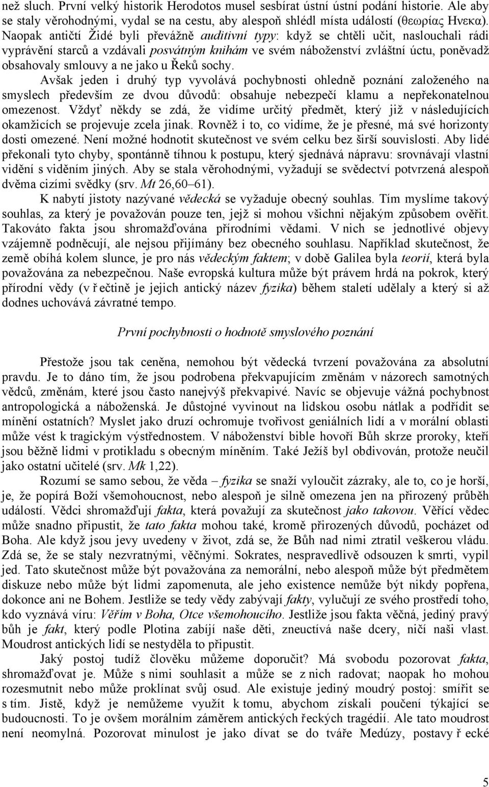 ne jako u Řeků sochy. Avšak jeden i druhý typ vyvolává pochybnosti ohledně poznání založeného na smyslech především ze dvou důvodů: obsahuje nebezpečí klamu a nepřekonatelnou omezenost.