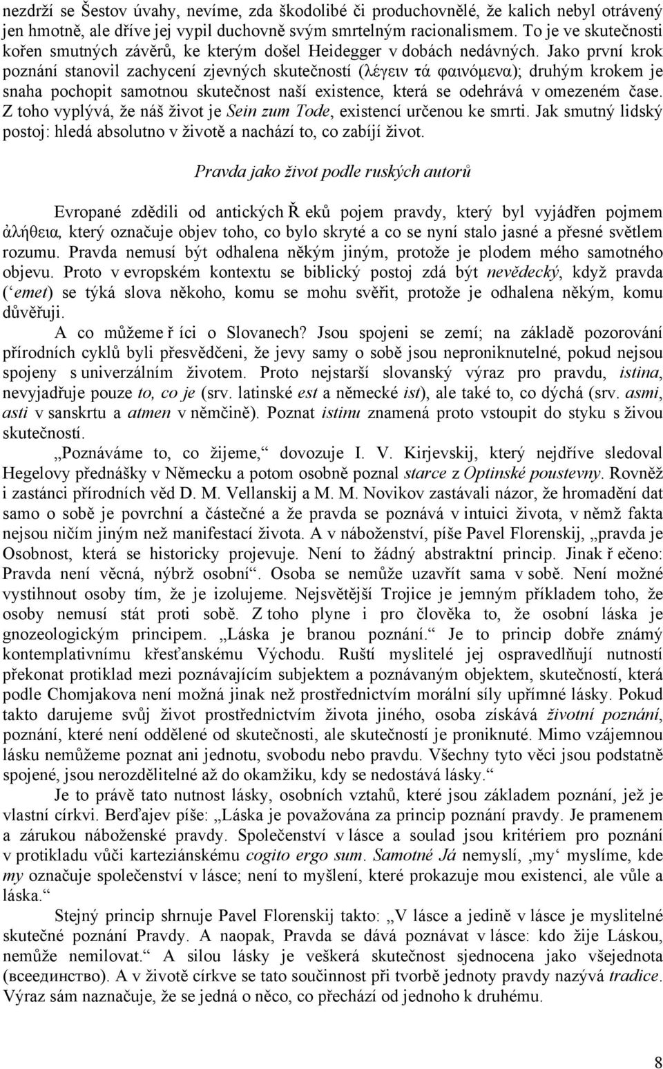 Jako první krok poznání stanovil zachycení zjevných skutečností (λέγειν τά φαινόµενα); druhým krokem je snaha pochopit samotnou skutečnost naší existence, která se odehrává v omezeném čase.