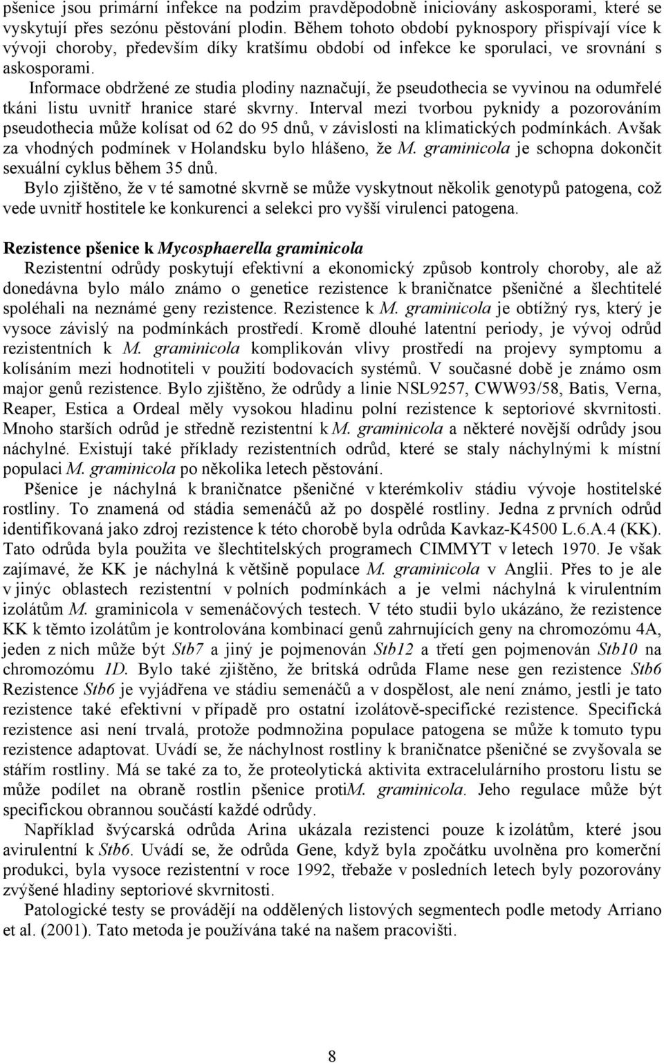 Informace obdržené ze studia plodiny naznačují, že pseudothecia se vyvinou na odumřelé tkáni listu uvnitř hranice staré skvrny.