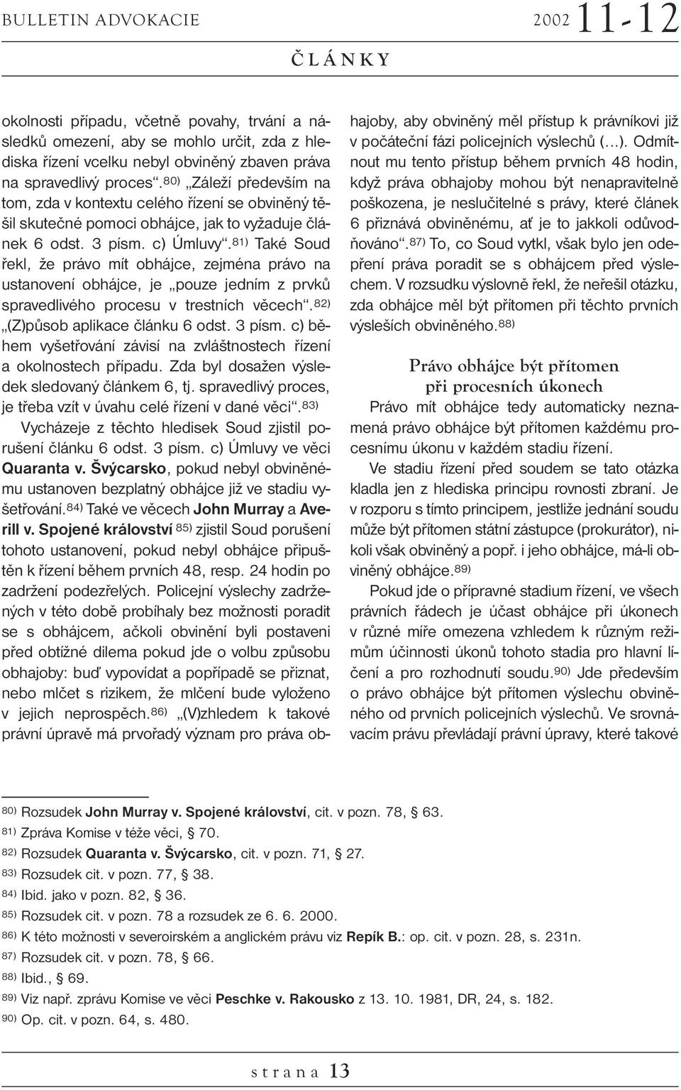 81) Také Soud řekl, že právo mít obhájce, zejména právo na ustanovení obhájce, je pouze jedním z prvků spravedlivého procesu v trestních věcech. 82) (Z)působ aplikace článku 6 odst. 3 písm.