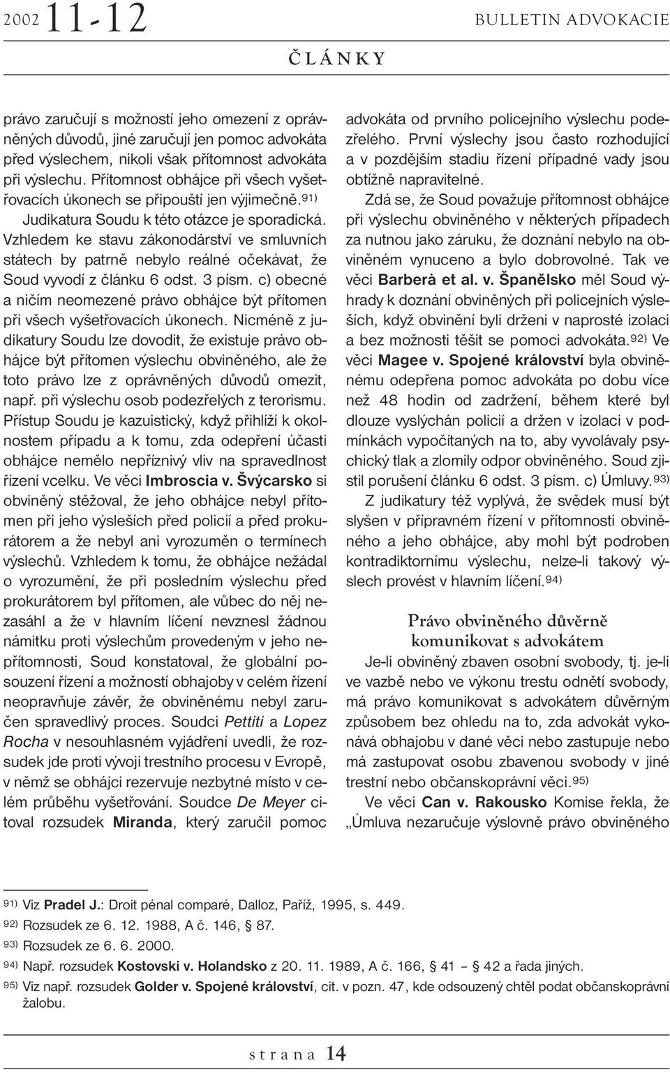 Vzhledem ke stavu zákonodárství ve smluvních státech by patrně nebylo reálné očekávat, že Soud vyvodí z článku 6 odst. 3 písm.