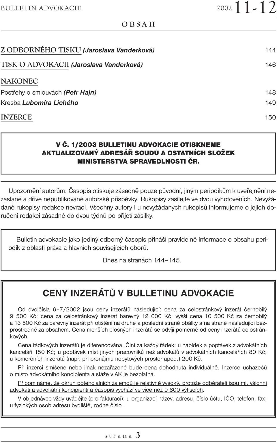 Upozornění autorům: Časopis otiskuje zásadně pouze původní, jiným periodikům k uveřejnění nezaslané a dříve nepublikované autorské příspěvky. Rukopisy zasílejte ve dvou vyhotoveních.