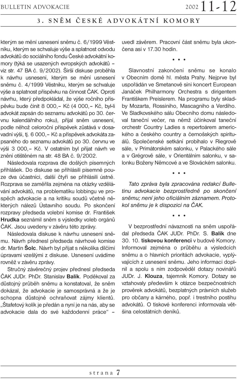 Širší diskuse proběhla k návrhu usnesení, kterým se mění usnesení sněmu č. 4/1999 Věstníku, kterým se schvaluje výše a splatnost příspěvku na činnost ČAK.