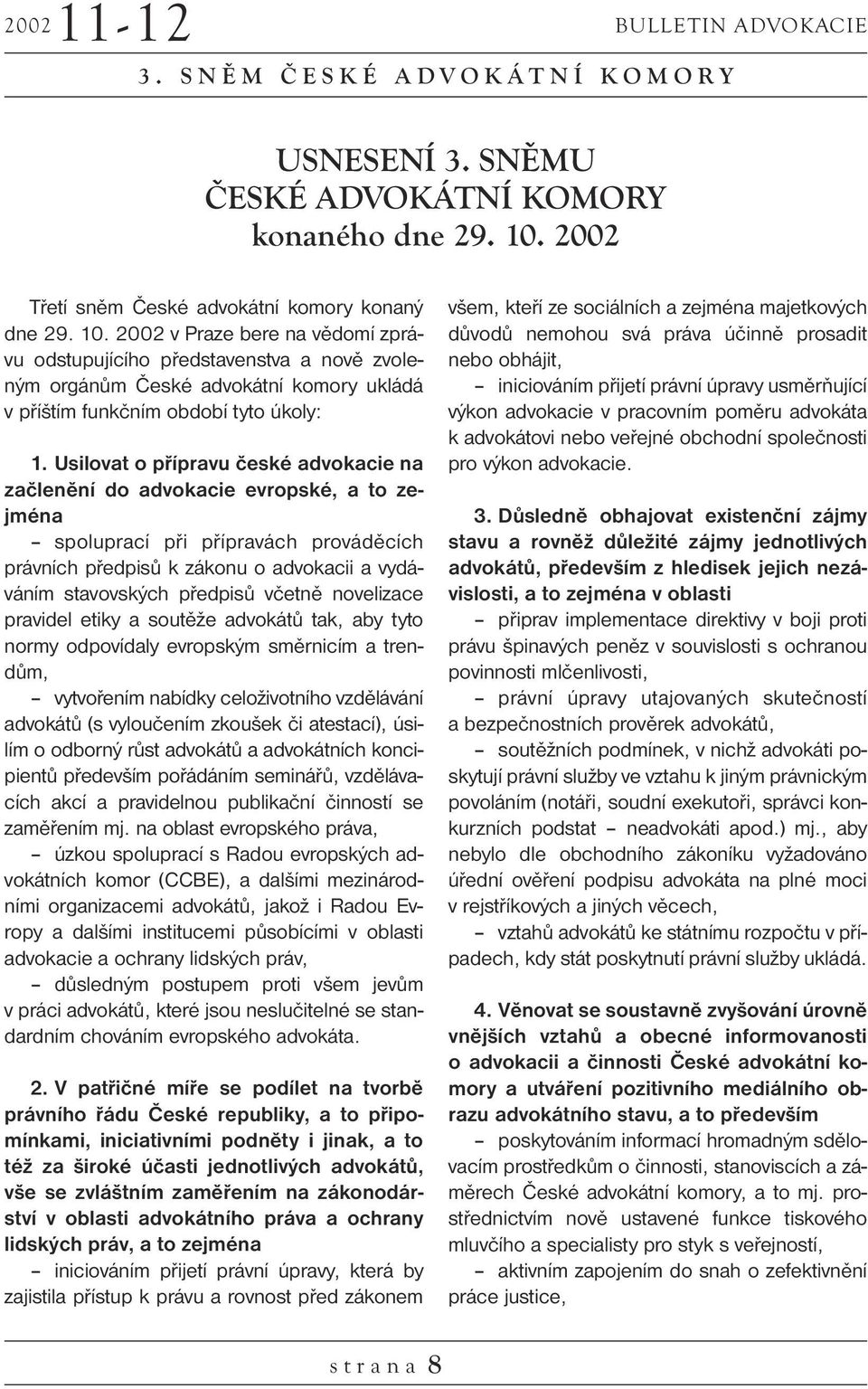 2002 v Praze bere na vědomí zprávu odstupujícího představenstva a nově zvoleným orgánům České advokátní komory ukládá v příštím funkčním období tyto úkoly: 1.