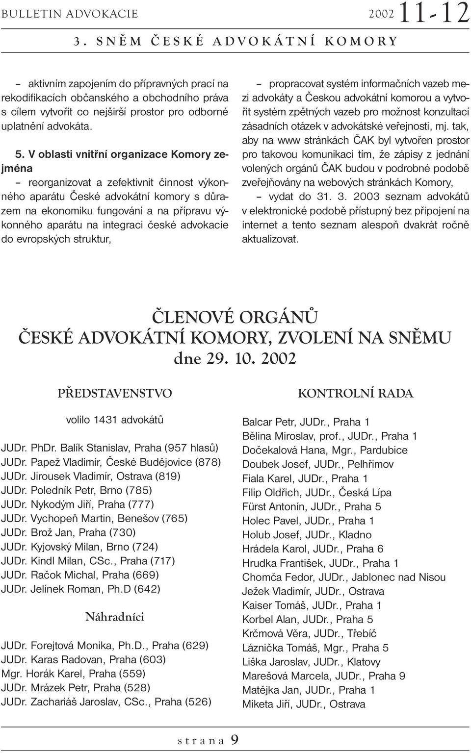 V oblasti vnitřní organizace Komory zejména reorganizovat a zefektivnit činnost výkonného aparátu České advokátní komory s důrazem na ekonomiku fungování a na přípravu výkonného aparátu na integraci