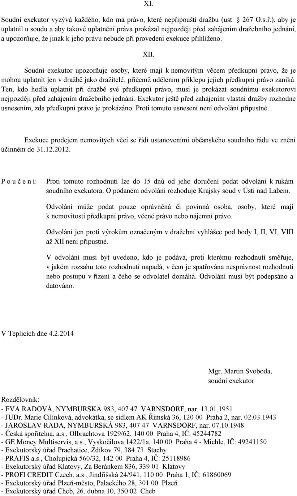 ), aby je uplatnil u soudu a aby takové uplatnění práva prokázal nejpozději před zahájením dražebního jednání, a upozorňuje, že jinak k jeho právu nebude při provedení exekuce přihlíženo. XII.