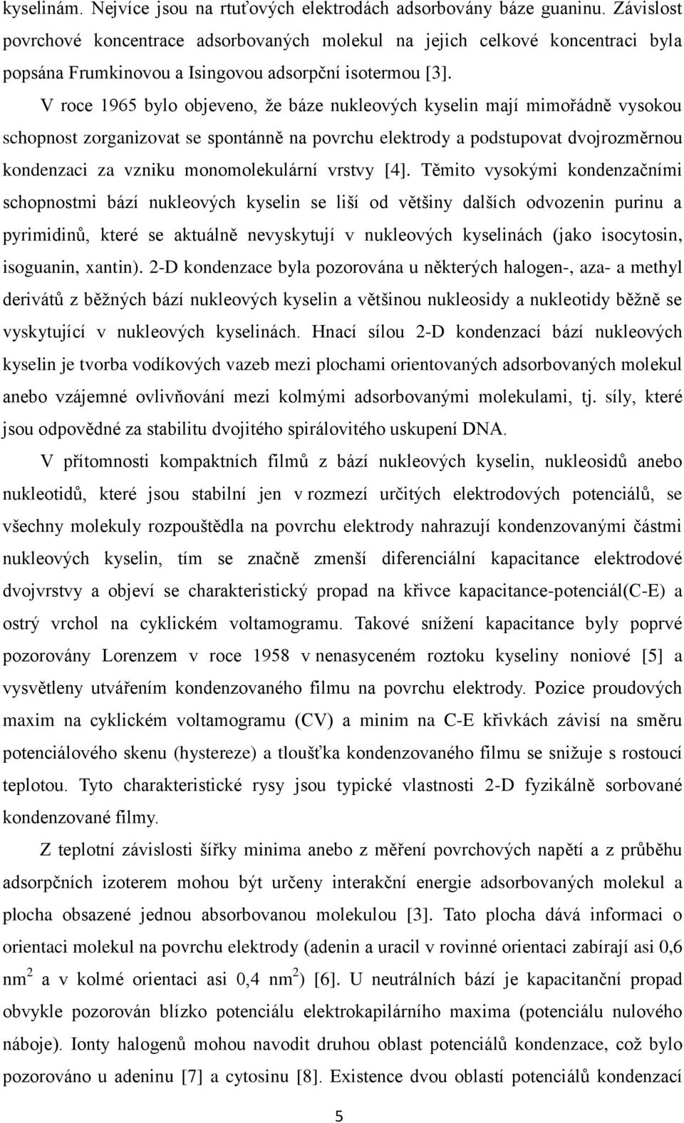 V roce 1965 bylo objeveno, že báze nukleových kyselin mají mimořádně vysokou schopnost zorganizovat se spontánně na povrchu elektrody a podstupovat dvojrozměrnou kondenzaci za vzniku monomolekulární