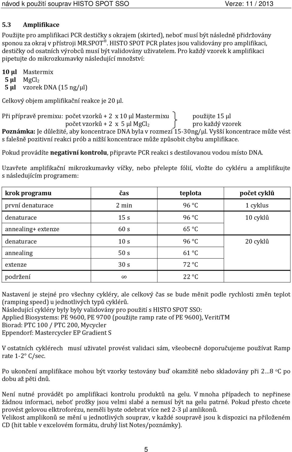 Pro každý vzorek k amplifikaci pipetujte do mikrozkumavky následující množství: 10 µl Mastermix 5 µl MgCl 2 5 µl vzorek DNA (15 ng/µl) Celkový objem amplifikační reakce je 20 µl.