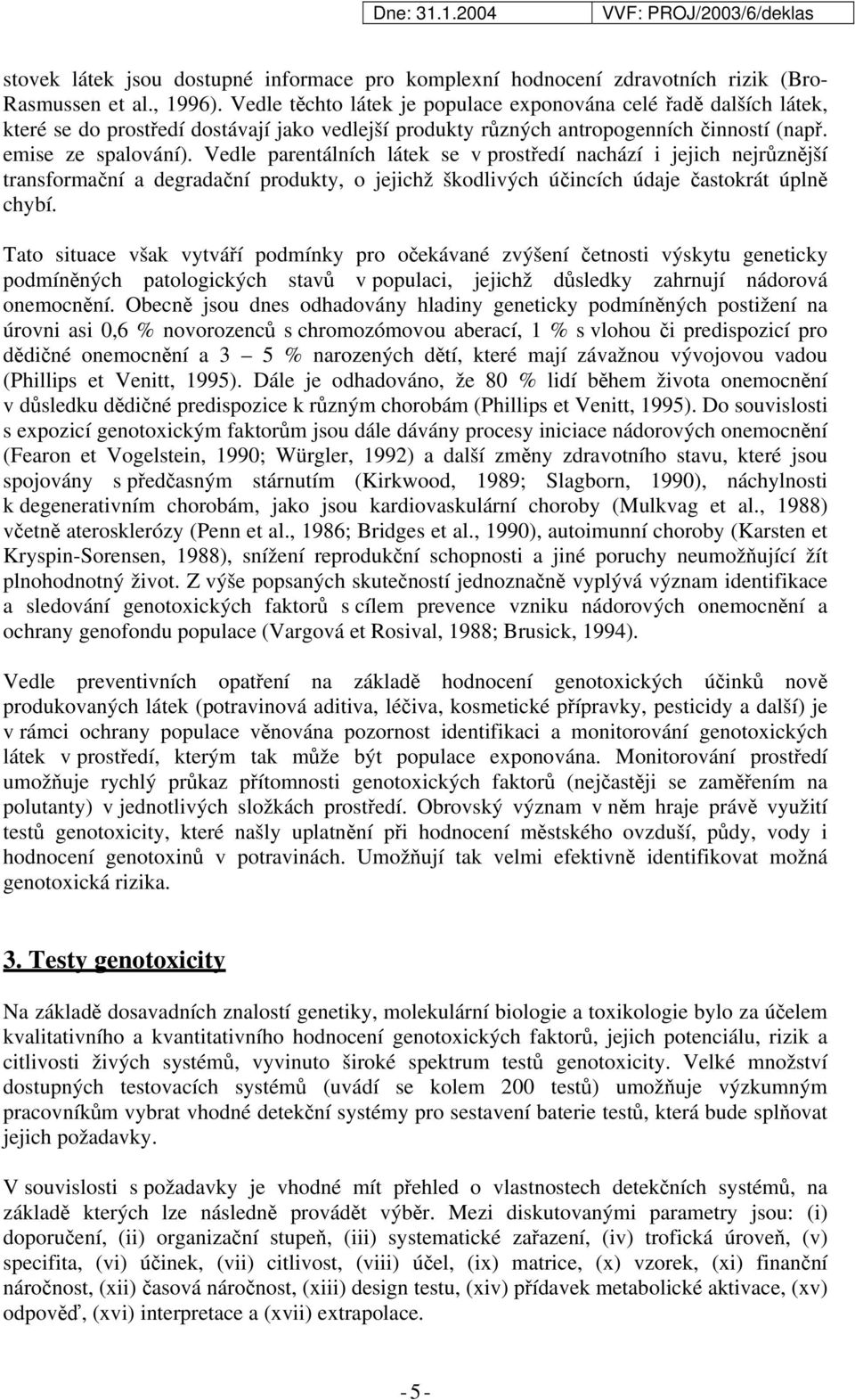 Vedle parentálních látek se v prostředí nachází i jejich nejrůznější transformační a degradační produkty, o jejichž škodlivých účincích údaje častokrát úplně chybí.